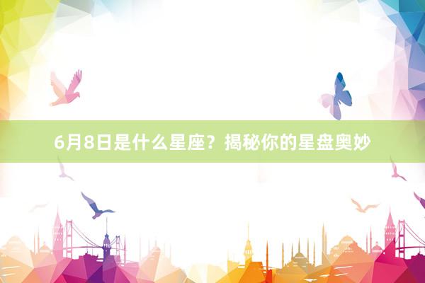 6月8日是什么星座？揭秘你的星盘奥妙
