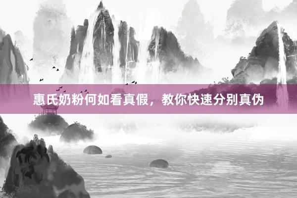 惠氏奶粉何如看真假，教你快速分别真伪