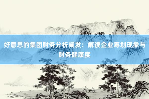 好意思的集团财务分析阐发：解读企业筹划现象与财务健康度