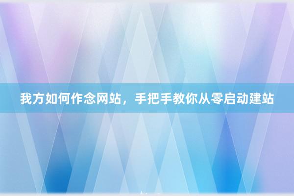 我方如何作念网站，手把手教你从零启动建站