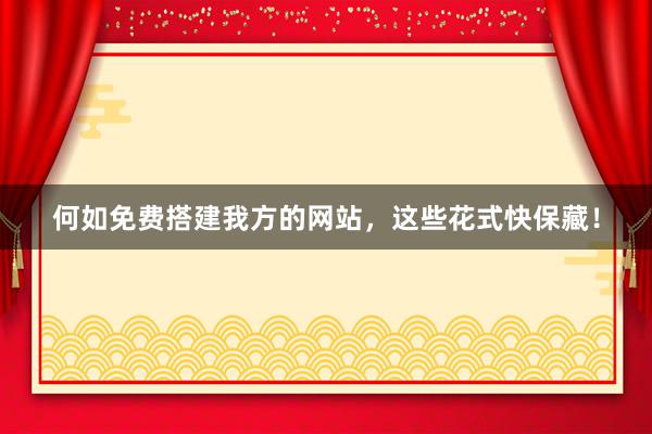 何如免费搭建我方的网站，这些花式快保藏！