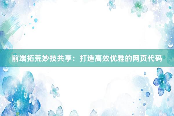 前端拓荒妙技共享：打造高效优雅的网页代码