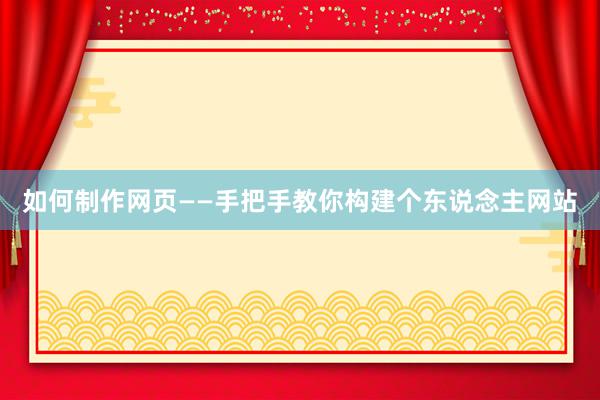 如何制作网页——手把手教你构建个东说念主网站