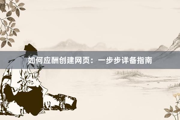 如何应酬创建网页：一步步详备指南