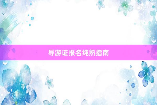 导游证报名纯熟指南