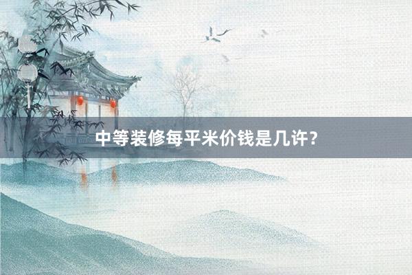 中等装修每平米价钱是几许？