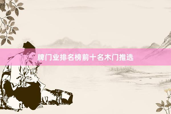 牌门业排名榜前十名木门推选