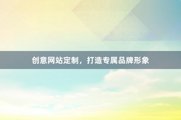 创意网站定制，打造专属品牌形象
