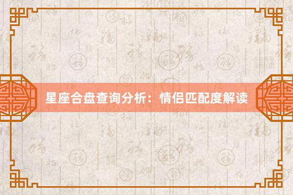 星座合盘查询分析：情侣匹配度解读