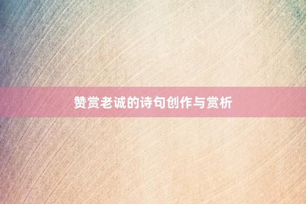 赞赏老诚的诗句创作与赏析