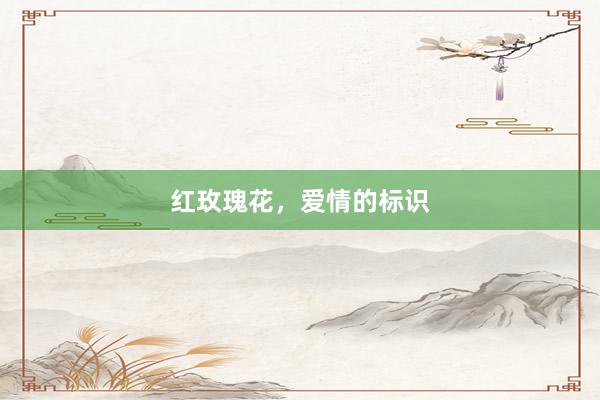 红玫瑰花，爱情的标识