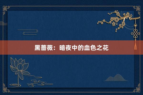 黑蔷薇：暗夜中的血色之花
