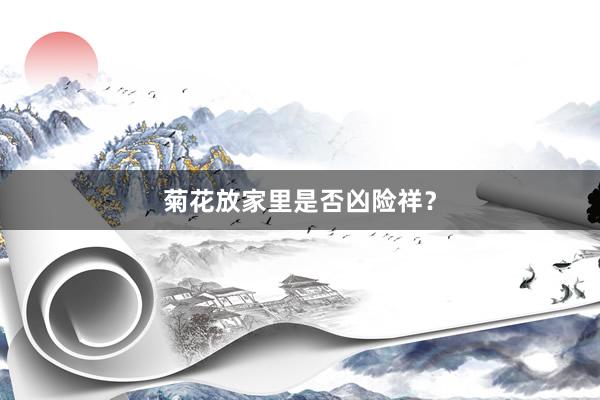 菊花放家里是否凶险祥？