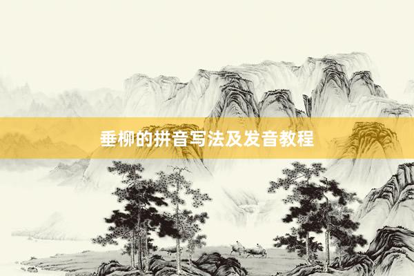垂柳的拼音写法及发音教程