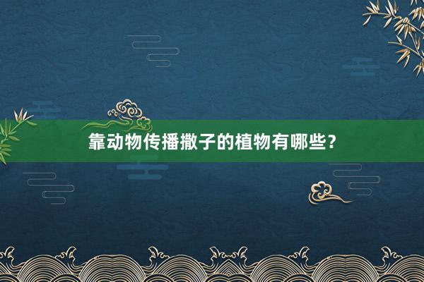 靠动物传播撒子的植物有哪些？