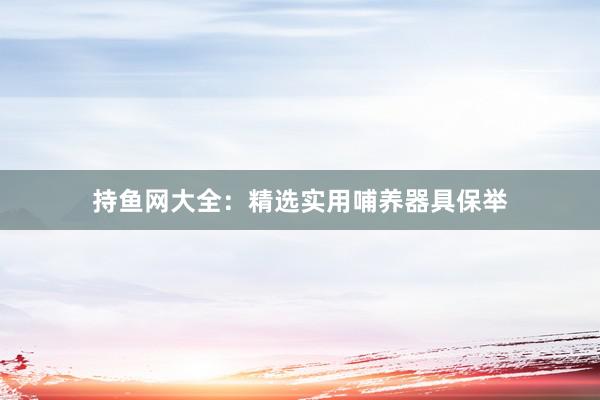 持鱼网大全：精选实用哺养器具保举