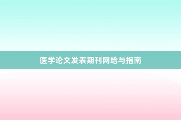 医学论文发表期刊网给与指南