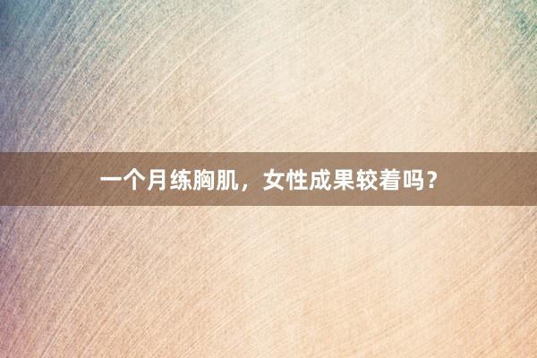 一个月练胸肌，女性成果较着吗？